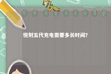 悦刻五代充电需要多长时间？ 